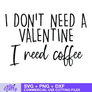 I Don't Need a Valentine, I Need Coffee SVG free